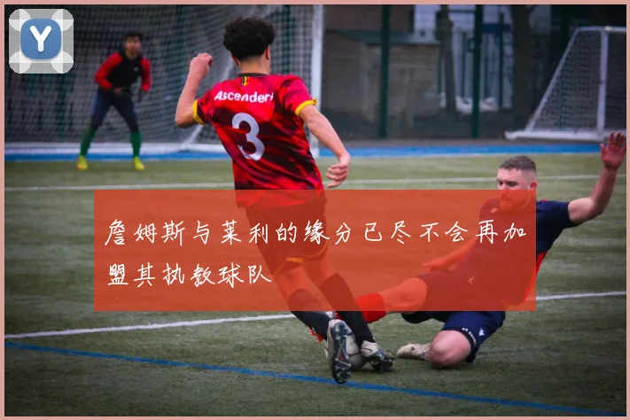 詹姆斯与莱利的缘分已尽不会再加盟其执教球队