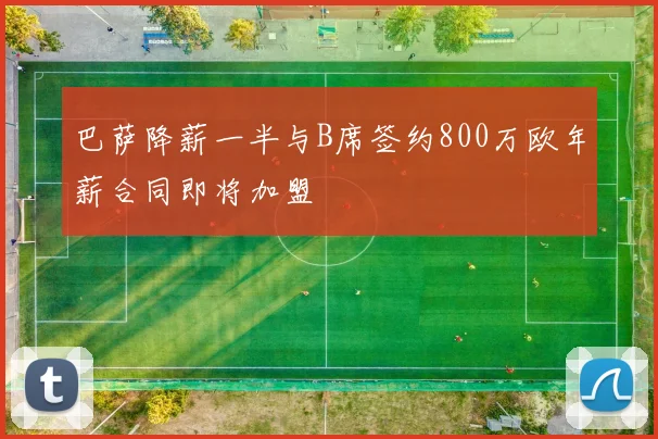 巴萨降薪一半与B席签约800万欧年薪合同即将加盟