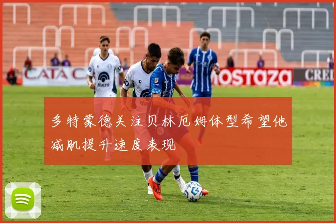 多特蒙德关注贝林厄姆体型希望他减肌提升速度表现