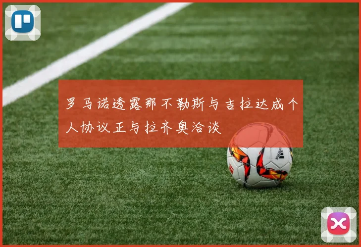 罗马诺透露那不勒斯与吉拉达成个人协议正与拉齐奥洽谈