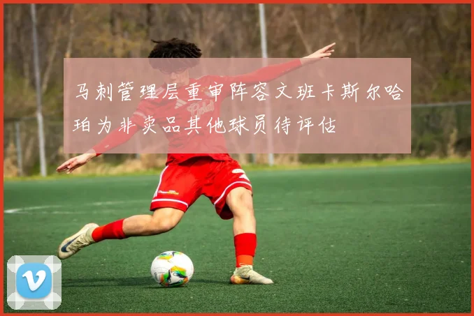马刺管理层重审阵容文班卡斯尔哈珀为非卖品其他球员待评估