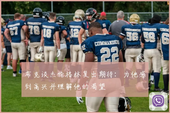 布克谈杰伦格林复出期待：为他感到高兴并理解他的渴望
