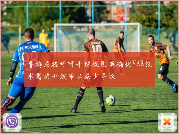 鲁梅尼格呼吁手球规则明确化VAR技术需提升效率以减少争议