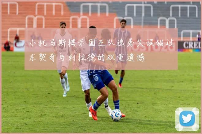 小托马斯揭示国王队选秀失误错过东契奇与利拉德的双重遗憾