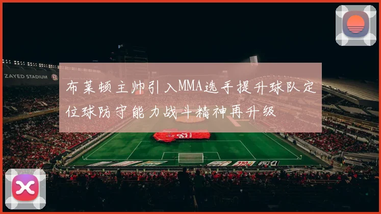 布莱顿主帅引入MMA选手提升球队定位球防守能力战斗精神再升级