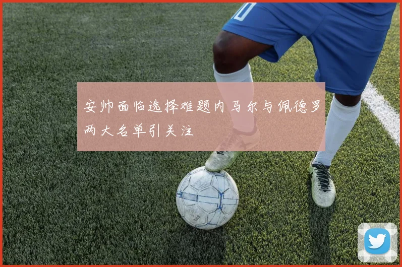 安帅面临选择难题内马尔与佩德罗两大名单引关注